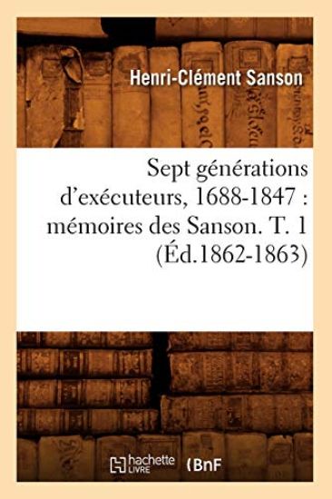 Sept Générations d'Exécuteurs, 1688-1847: Mémoires Des Sanson. T. 1 (Éd.1862-1863)