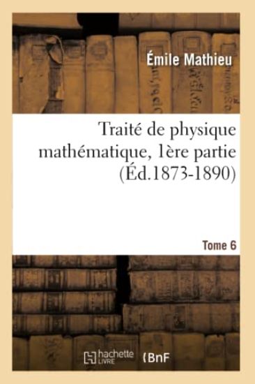 Traité de Physique Mathématique. Tome 6, 1ère Partie (Éd.1873-1890)