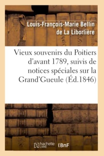 Vieux Souvenirs Du Poitiers d'Avant 1789, Suivis de Notices Spéciales Sur La Grand'gueule (Éd.1846)
