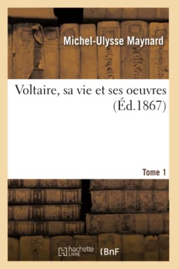 Voltaire, Sa Vie Et Ses Oeuvres. Tome 1 (Éd.1867)