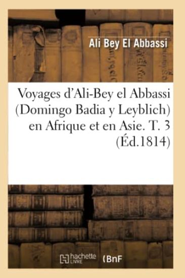 Voyages d'Ali-Bey El Abbassi (Domingo Badia Y Leyblich) En Afrique Et En Asie. T. 3 (Éd.1814)