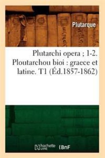 Plutarchi Opera 1-2. Ploutarchou Bioi: Graece Et Latine. T1 (Éd.1857-1862)