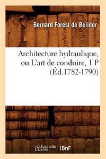 Architecture Hydraulique, Ou l'Art de Conduire, 1 P (Éd.1782-1790)