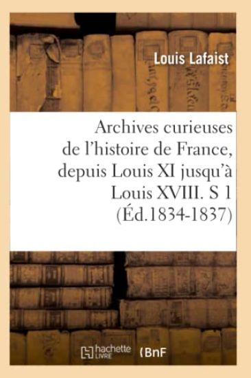 Archives Curieuses de l'Histoire de France, Depuis Louis XI Jusqu'à Louis XVIII. S 1 (Éd.1834-1837)
