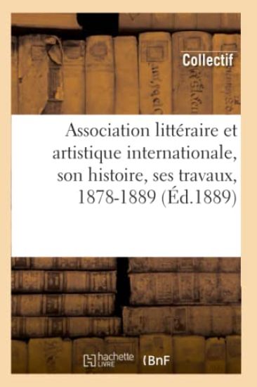 Association Littéraire Et Artistique Internationale, Son Histoire, Ses Travaux, 1878-1889 (Éd.1889)