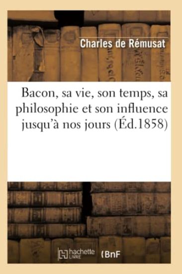 Bacon, sa vie, son temps, sa philosophie et son influence jusqu'à nos jours (Éd.1858)