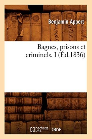 Bagnes, Prisons Et Criminels. I (Éd.1836)
