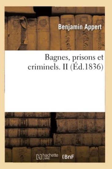 Bagnes, Prisons Et Criminels. II (Éd.1836)