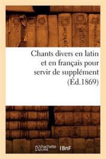 Chants Divers En Latin Et En Français Pour Servir de Supplément (Éd.1869)