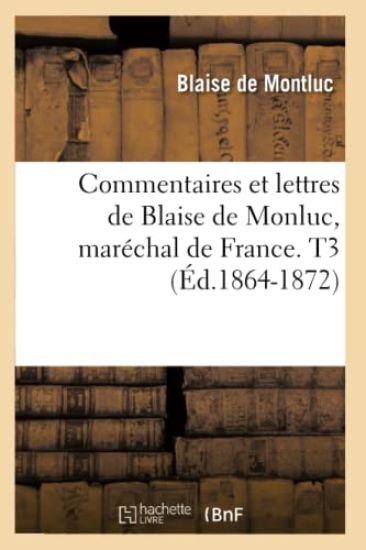 Commentaires Et Lettres de Blaise de Monluc, Maréchal de France. T3 (Éd.1864-1872)