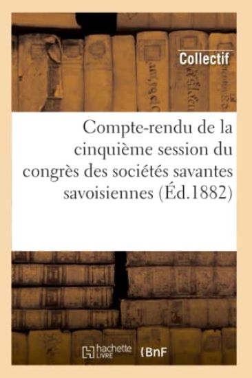 Compte-Rendu de la Cinquième Session Du Congrès Des Sociétés Savantes Savoisiennes (Éd.1882)