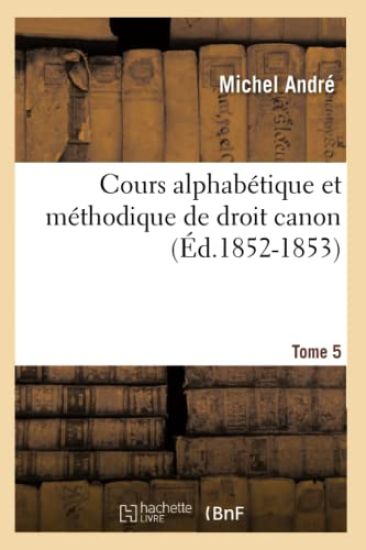 Cours Alphabétique Et Méthodique de Droit Canon. Tome 5 (Éd.1852-1853)