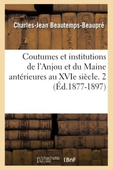 Coutumes Et Institutions de l'Anjou Et Du Maine Antérieures Au Xvie Siècle. 2 (Éd.1877-1897)
