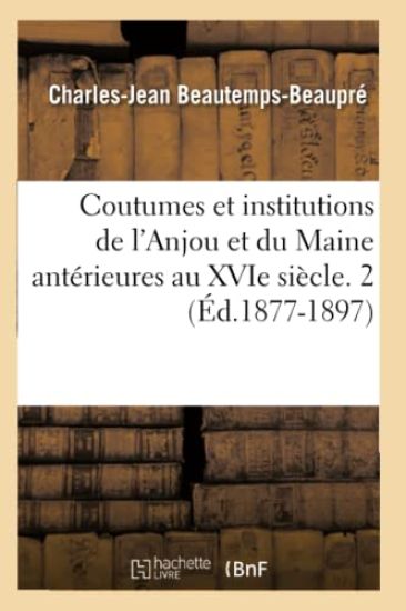 Coutumes Et Institutions de l'Anjou Et Du Maine Antérieures Au Xvie Siècle. 2 (Éd.1877-1897)