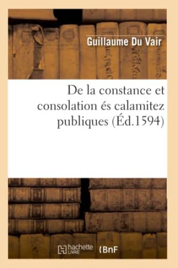 de la Constance Et Consolation És Calamitez Publiques (Éd.1594)