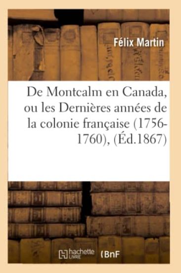 de Montcalm En Canada, Ou Les Dernières Années de la Colonie Française (1756-1760), (Éd.1867)