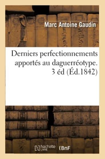 Derniers Perfectionnements Apportés Au Daguerréotype. 3 Éd (Éd.1842)