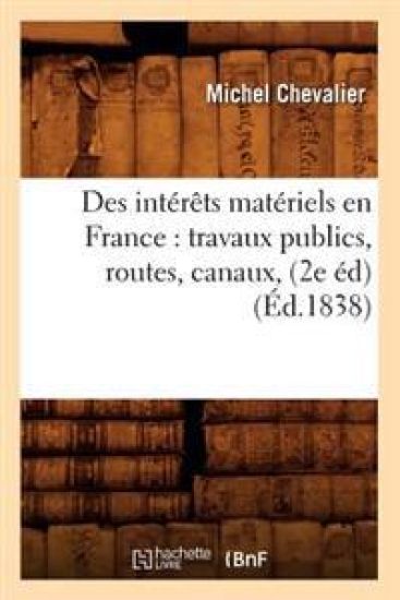Des Intérêts Matériels En France: Travaux Publics, Routes, Canaux, (2e Éd) (Éd.1838)