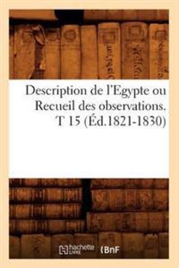 Description de l'Egypte Ou Recueil Des Observations. T 15 (Éd.1821-1830)
