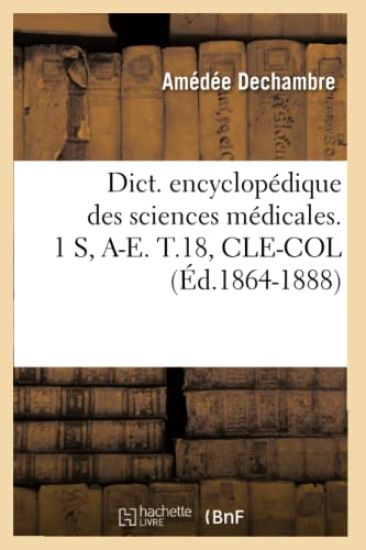 Dict. Encyclopédique Des Sciences Médicales. 1 S, A-E. T.18, Cle-Col (Éd.1864-1888)