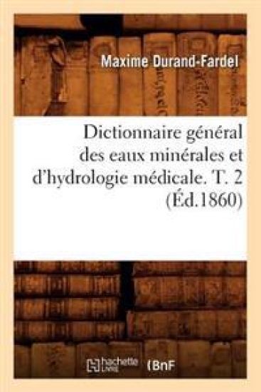 Dictionnaire Général Des Eaux Minérales Et d'Hydrologie Médicale. T. 2 (Éd.1860)