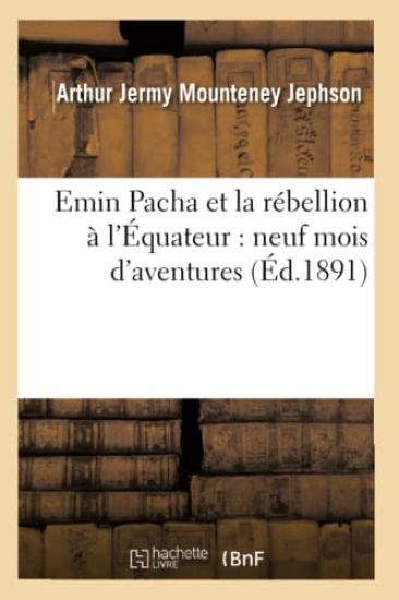 Emin Pacha Et La Rébellion À l'Équateur: Neuf Mois d'Aventures (Éd.1891)