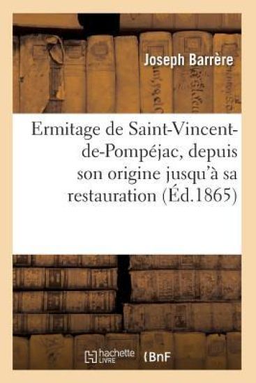 Ermitage de Saint-Vincent-De-Pompéjac, Depuis Son Origine Jusqu'à Sa Restauration (Éd.1865)