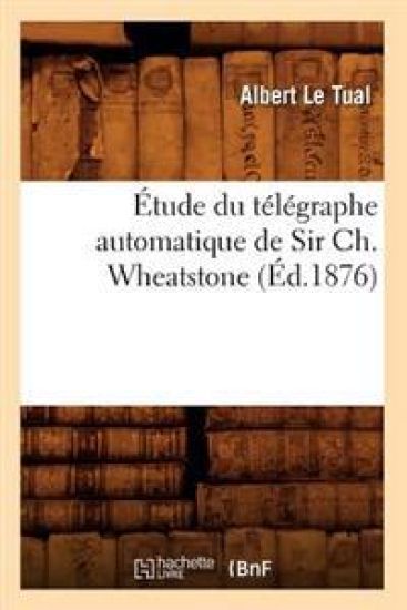 Étude Du Télégraphe Automatique de Sir Ch. Wheatstone (Éd.1876)