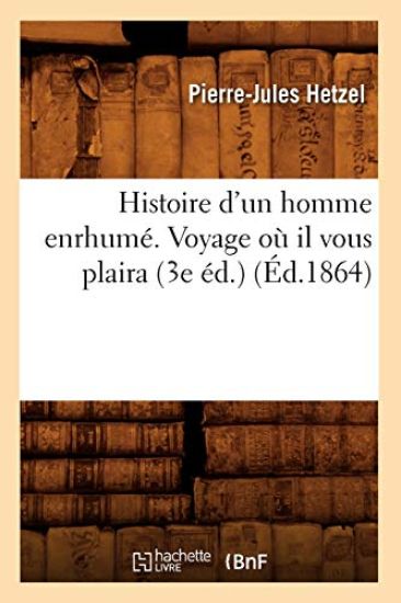 Histoire d'Un Homme Enrhumé. Voyage Où Il Vous Plaira (3e Éd.) (Éd.1864)