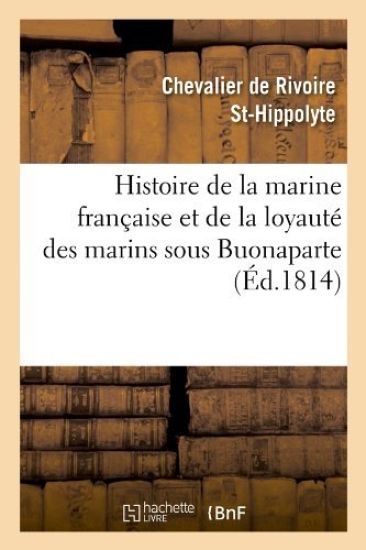 Histoire de la Marine Française Et de la Loyauté Des Marins Sous Buonaparte, (Éd.1814)