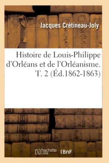 Histoire de Louis-Philippe d'Orléans Et de l'Orléanisme. T. 2 (Éd.1862-1863)