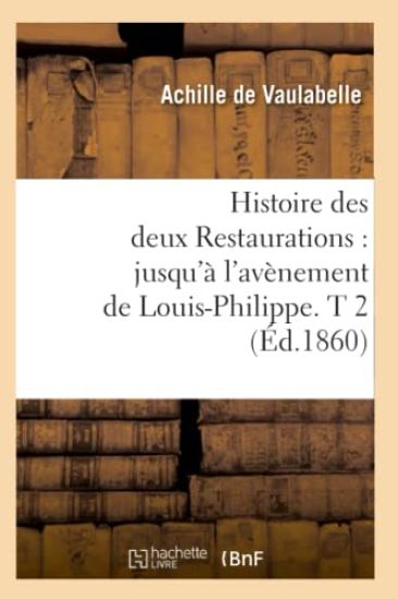 Histoire Des Deux Restaurations: Jusqu'à l'Avènement de Louis-Philippe. T 2 (Éd.1860)