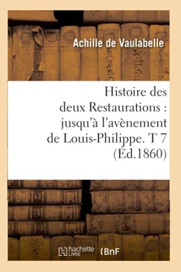 Histoire Des Deux Restaurations: Jusqu'à l'Avènement de Louis-Philippe. T 7 (Éd.1860)