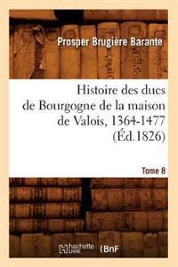 Histoire Des Ducs de Bourgogne de la Maison de Valois, 1364-1477. Tome 8 (Éd.1826)
