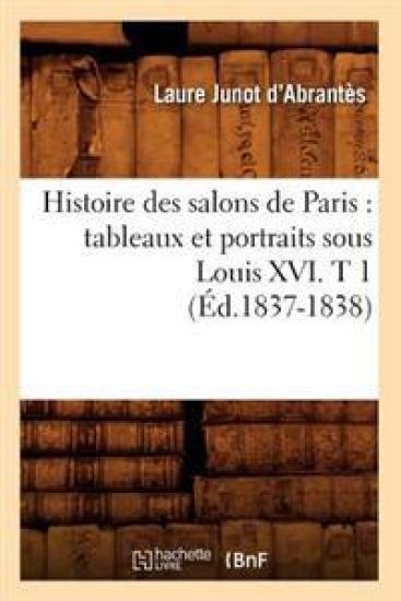 Histoire Des Salons de Paris: Tableaux Et Portraits Sous Louis XVI. T 1 (Éd.1837-1838)