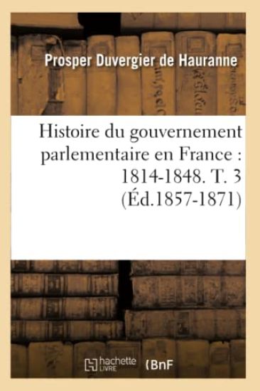 Histoire Du Gouvernement Parlementaire En France: 1814-1848. T. 3 (Éd.1857-1871)