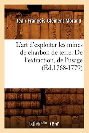 L'Art d'Exploiter Les Mines de Charbon de Terre. de l'Extraction, de l'Usage (Éd.1768-1779)