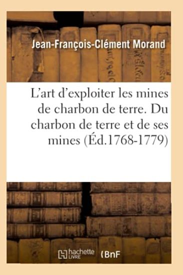 L'Art d'Exploiter Les Mines de Charbon de Terre. Du Charbon de Terre Et de Ses Mines (Éd.1768-1779)