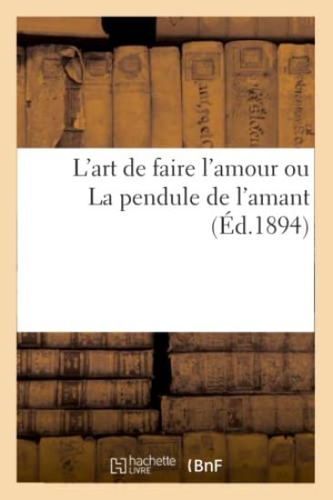L'Art de Faire l'Amour Ou La Pendule de l'Amant (Éd.1894)