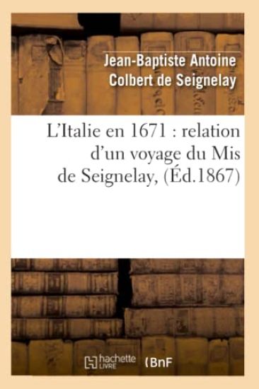 L'Italie En 1671: Relation d'Un Voyage Du MIS de Seignelay, (Éd.1867)