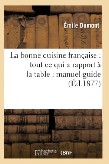 La Bonne Cuisine Française: Tout CE Qui a Rapport À La Table: Manuel-Guide (Éd.1877)