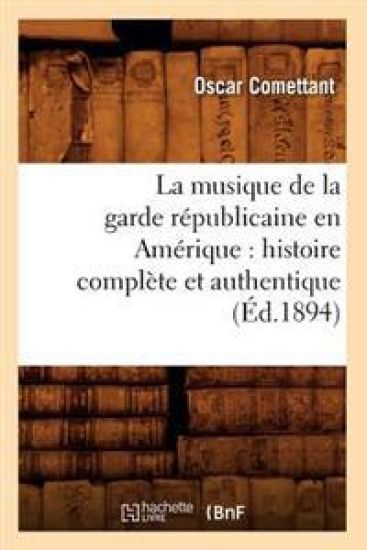 La Musique de la Garde Républicaine En Amérique: Histoire Complète Et Authentique (Éd.1894)