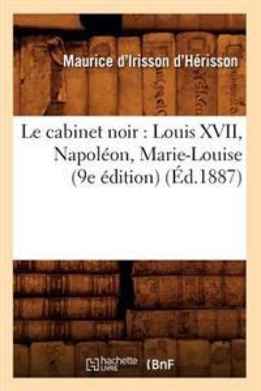 Le Cabinet Noir: Louis XVII, Napoléon, Marie-Louise (9e Édition) (Éd.1887)