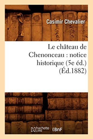 Le Château de Chenonceau: Notice Historique (5e Éd.) (Éd.1882)