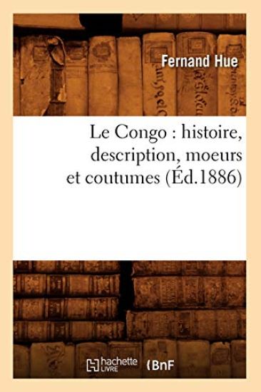 Le Congo: Histoire, Description, Moeurs Et Coutumes (Éd.1886)