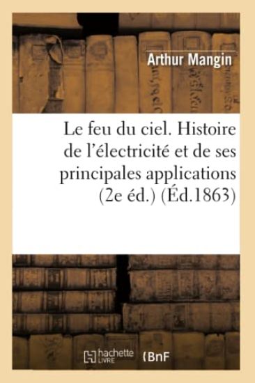 Le Feu Du Ciel. Histoire de l'Électricité Et de Ses Principales Applications (2e Éd.) (Éd.1863)
