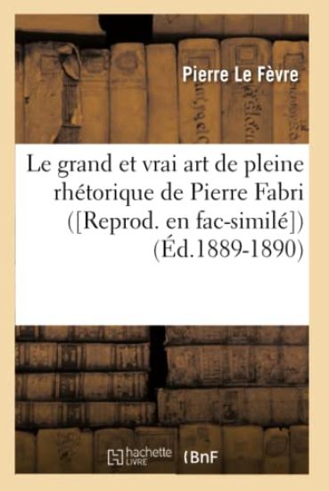 Le Grand Et Vrai Art de Pleine Rhétorique de Pierre Fabri ([Reprod. En Fac-Similé]) (Éd.1889-1890)