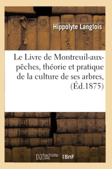 Le Livre de Montreuil-Aux-Pêches, Théorie Et Pratique de la Culture de Ses Arbres, (Éd.1875)
