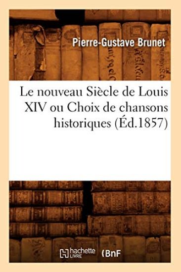 Le Nouveau Siècle de Louis XIV Ou Choix de Chansons Historiques (Éd.1857)
