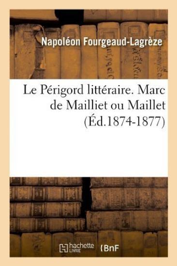 Le Périgord Littéraire. Marc de Mailliet Ou Maillet (Éd.1874-1877)